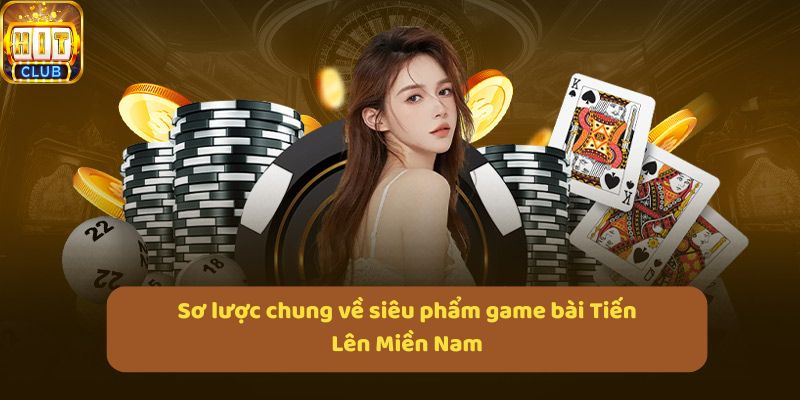 Sơ lược chung về siêu phẩm game bài Tiến Lên Miền Nam